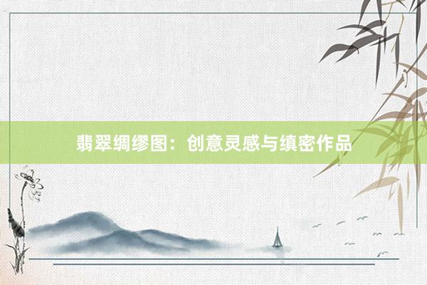翡翠绸缪图：创意灵感与缜密作品